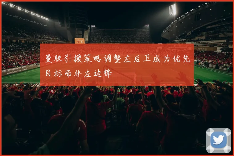 曼联引援策略调整左后卫成为优先目标而非左边锋