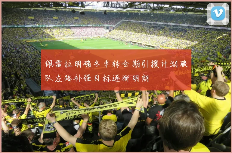 佩雷拉明确冬季转会期引援计划狼队左路补强目标逐渐明朗