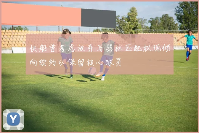 快船曾考虑放弃马瑟林匹配权现倾向续约以保留核心球员
